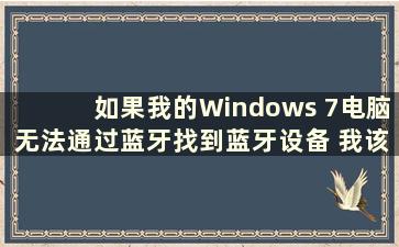 如果我的Windows 7电脑无法通过蓝牙找到蓝牙设备 我该怎么办（Windows 7蓝牙无法找到）